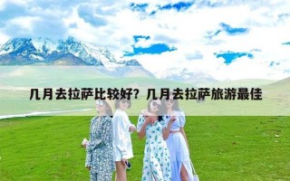 几月去拉萨比较好？几月去拉萨旅游最佳