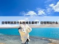 日喀则旅游什么时候去最好？日喀则玩什么
