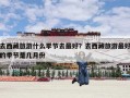 去西藏旅游什么季节去最好？去西藏旅游最好的季节是几月份