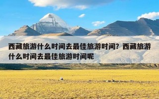 西藏旅游什么时间去最佳旅游时间？西藏旅游什么时间去最佳旅游时间呢