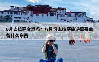 8月去拉萨合适吗？八月份去拉萨旅游需要准备什么东西