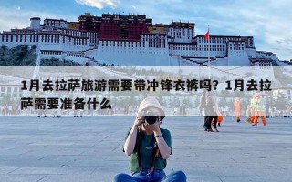 1月去拉萨旅游需要带冲锋衣裤吗？1月去拉萨需要准备什么