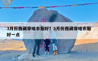 3月份西藏穿啥衣服好？3月份西藏穿啥衣服好一点