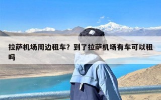 拉萨机场周边租车？到了拉萨机场有车可以租吗
