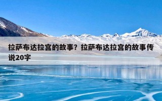 拉萨布达拉宫的故事？拉萨布达拉宫的故事传说20字