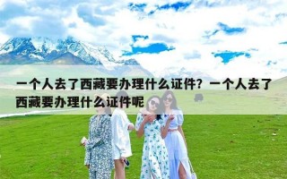 一个人去了西藏要办理什么证件？一个人去了西藏要办理什么证件呢