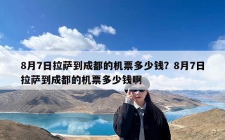 8月7日拉萨到成都的机票多少钱？8月7日拉萨到成都的机票多少钱啊