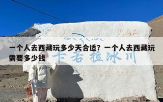 一个人去西藏玩多少天合适？一个人去西藏玩需要多少钱