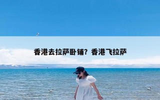 香港去拉萨卧铺？香港飞拉萨