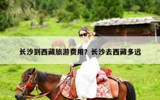 长沙到西藏旅游费用？长沙去西藏多远