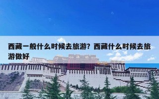 西藏一般什么时候去旅游？西藏什么时候去旅游做好