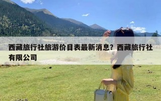 西藏旅行社旅游价目表最新消息？西藏旅行社有限公司