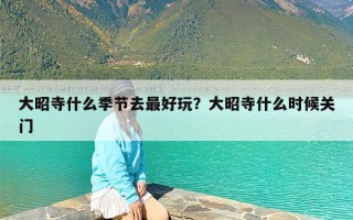 大昭寺什么季节去最好玩？大昭寺什么时候关门