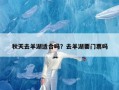 秋天去羊湖适合吗？去羊湖要门票吗