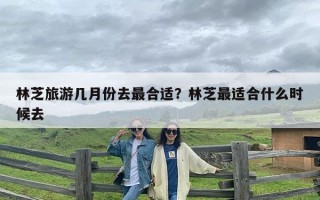 林芝旅游几月份去最合适？林芝最适合什么时候去