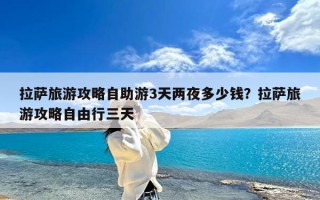 拉萨旅游攻略自助游3天两夜多少钱？拉萨旅游攻略自由行三天