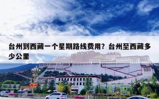 台州到西藏一个星期路线费用？台州至西藏多少公里
