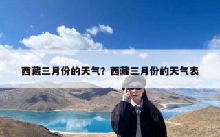 西藏三月份的天气？西藏三月份的天气表