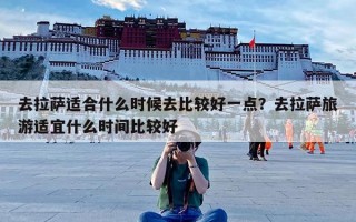 去拉萨适合什么时候去比较好一点？去拉萨旅游适宜什么时间比较好