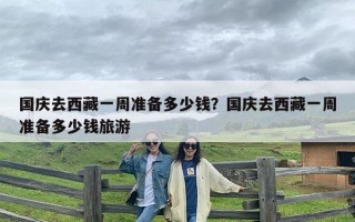 国庆去西藏一周准备多少钱？国庆去西藏一周准备多少钱旅游