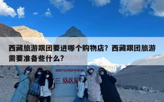 西藏旅游跟团要进哪个购物店？西藏跟团旅游需要准备些什么?