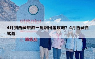 4月到西藏旅游一周跟团游攻略？4月西藏自驾游