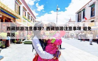 西藏旅游注意事项？西藏旅游注意事项 避免高反