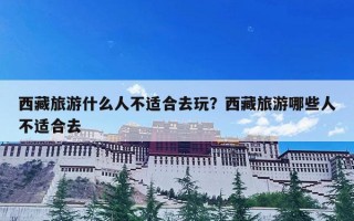 西藏旅游什么人不适合去玩？西藏旅游哪些人不适合去