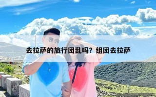 去拉萨的旅行团乱吗？组团去拉萨