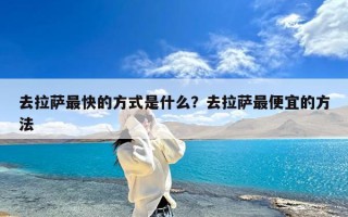 去拉萨最快的方式是什么？去拉萨最便宜的方法