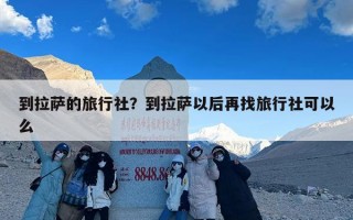 到拉萨的旅行社？到拉萨以后再找旅行社可以么