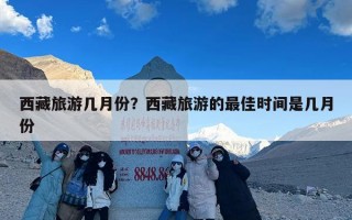 西藏旅游几月份？西藏旅游的最佳时间是几月份