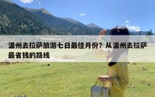 温州去拉萨旅游七日最佳月份？从温州去拉萨最省钱的路线