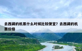 去西藏的机票什么时候比较便宜？去西藏的机票价格