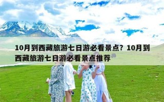 10月到西藏旅游七日游必看景点？10月到西藏旅游七日游必看景点推荐