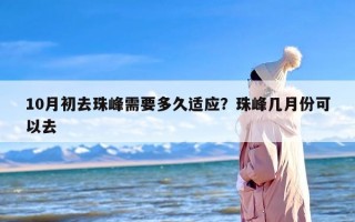 10月初去珠峰需要多久适应？珠峰几月份可以去