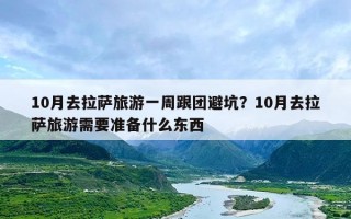 10月去拉萨旅游一周跟团避坑？10月去拉萨旅游需要准备什么东西