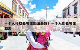 一个人可以去哪里旅游最好？一个人能去哪里旅游