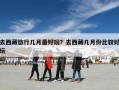 去西藏旅行几月最好玩？去西藏几月份比较好玩
