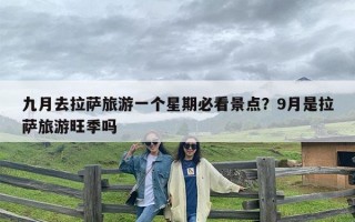 九月去拉萨旅游一个星期必看景点？9月是拉萨旅游旺季吗