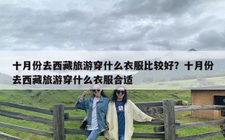 十月份去西藏旅游穿什么衣服比较好？十月份去西藏旅游穿什么衣服合适