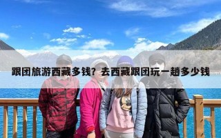 跟团旅游西藏多钱？去西藏跟团玩一趟多少钱