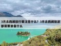 3月去西藏旅行要注意什么？3月去西藏旅游都需要准备什么