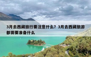 3月去西藏旅行要注意什么？3月去西藏旅游都需要准备什么