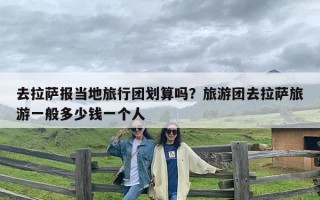 去拉萨报当地旅行团划算吗？旅游团去拉萨旅游一般多少钱一个人