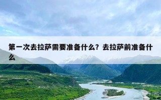 第一次去拉萨需要准备什么？去拉萨前准备什么