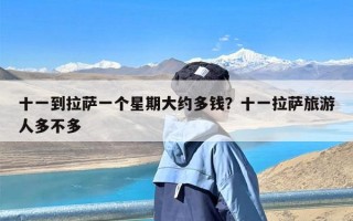 十一到拉萨一个星期大约多钱？十一拉萨旅游人多不多