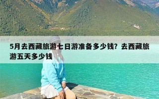 5月去西藏旅游七日游准备多少钱？去西藏旅游五天多少钱