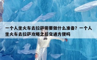 一个人坐火车去拉萨需要做什么准备？一个人坐火车去拉萨攻略之后交通方便吗