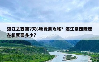 湛江去西藏7天6晚费用攻略？湛江至西藏现在机票要多少?